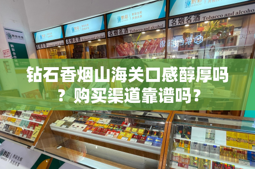 钻石香烟山海关口感醇厚吗？购买渠道靠谱吗？