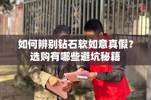 如何辨别钻石软如意真假？选购有哪些避坑秘籍